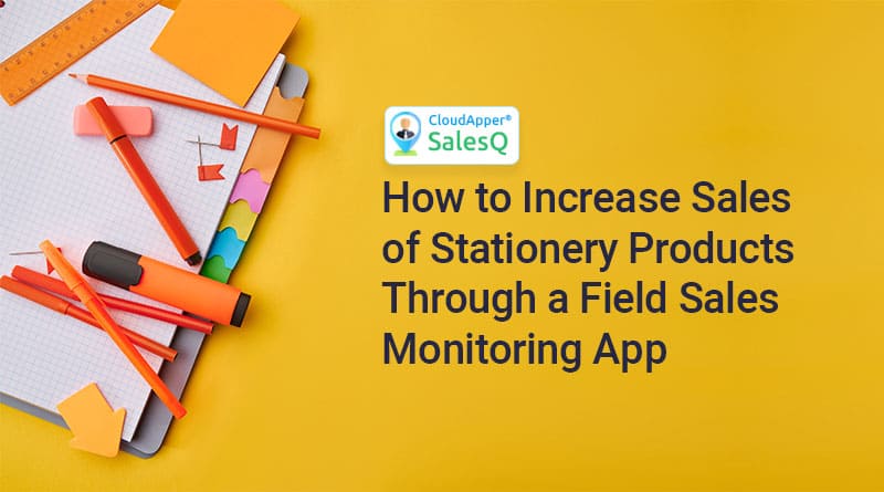 How to Increase Sales of Stationery Products Through a Field Sales Monitoring App