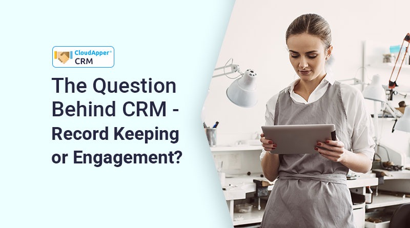 The-Question-Behind-CRM---Record-Keeping-or-Engagement