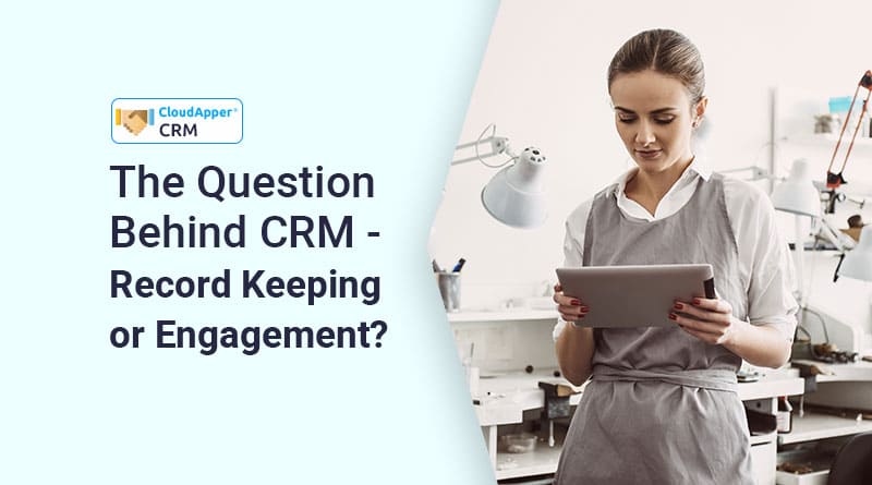 The-Question-Behind-CRM---Record-Keeping-or-Engagement