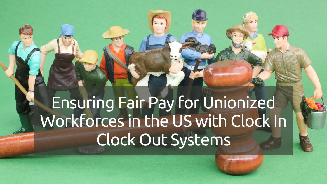 Ensuring Fair Pay for Unionized Workforces in the US with Clock In Clock Out Systems