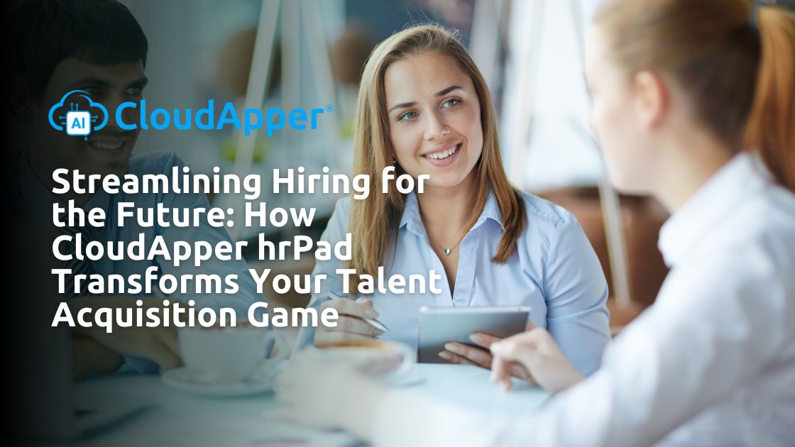 Streamlining Hiring for the Future How CloudApper hrPad Transforms Your Talent Acquisition Game