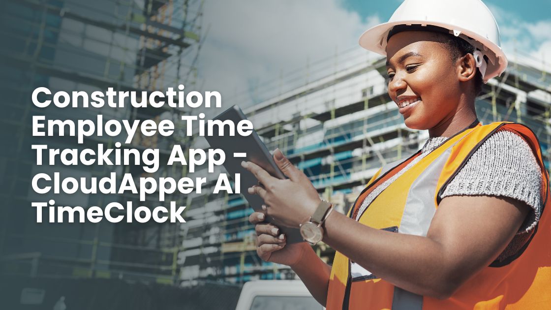 Construction Employee Time Tracking App - CloudApper AI TimeClock