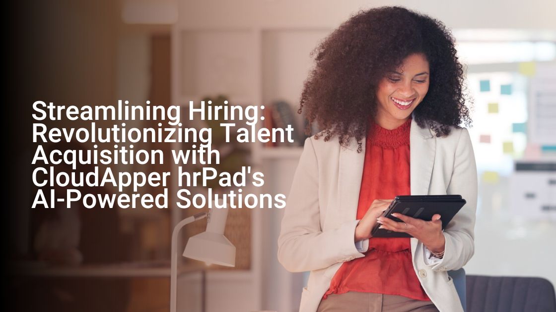 Streamlining Hiring Revolutionizing Talent Acquisition with CloudApper hrPad's AI-Powered Solutions