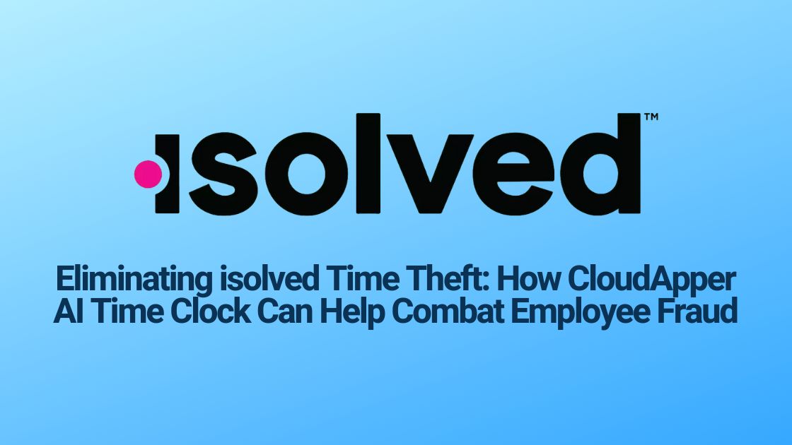 Eliminating isolved Time Theft How CloudApper AI Time Clock Can Help Combat Employee Fraud