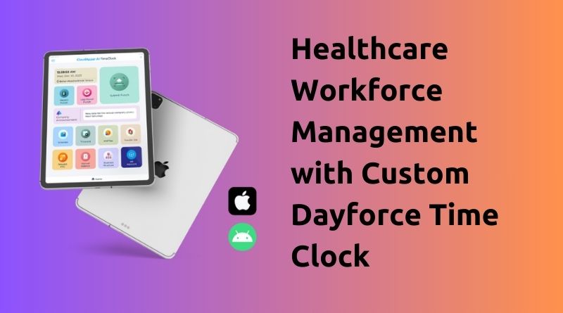 Healthcare Workforce Management with Custom Dayforce Time Clock