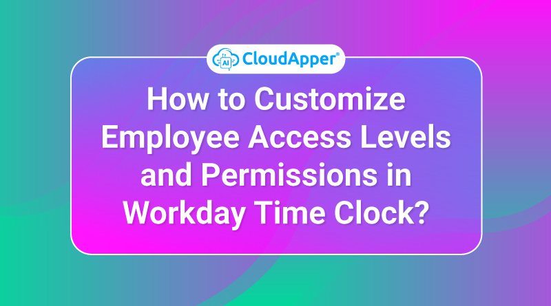 How-to-Customize-Employee-Access-Levels-and-Permissions-in-Workday-Time-Clock