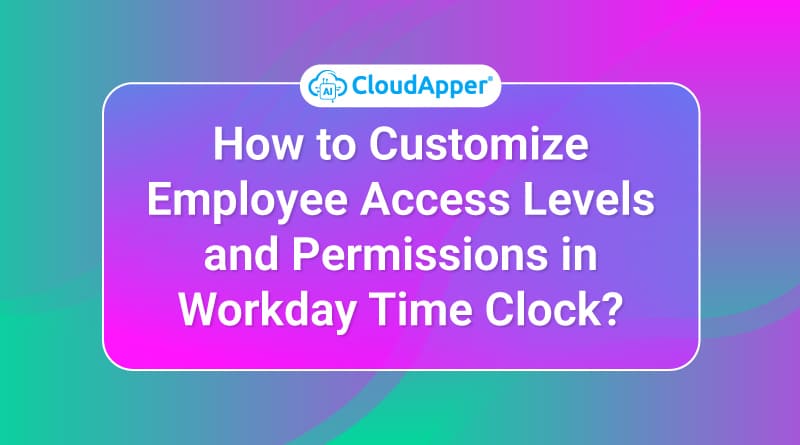 How-to-Customize-Employee-Access-Levels-and-Permissions-in-Workday-Time-Clock