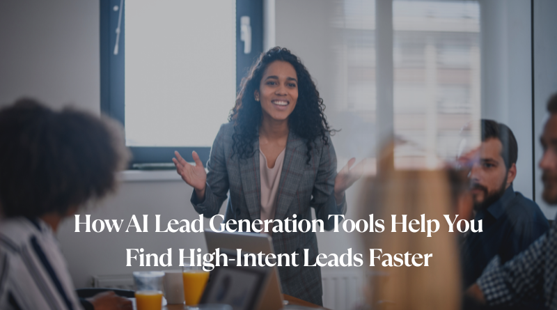 How AI Lead Generation Tools Help You Find High-Intent Leads Faster