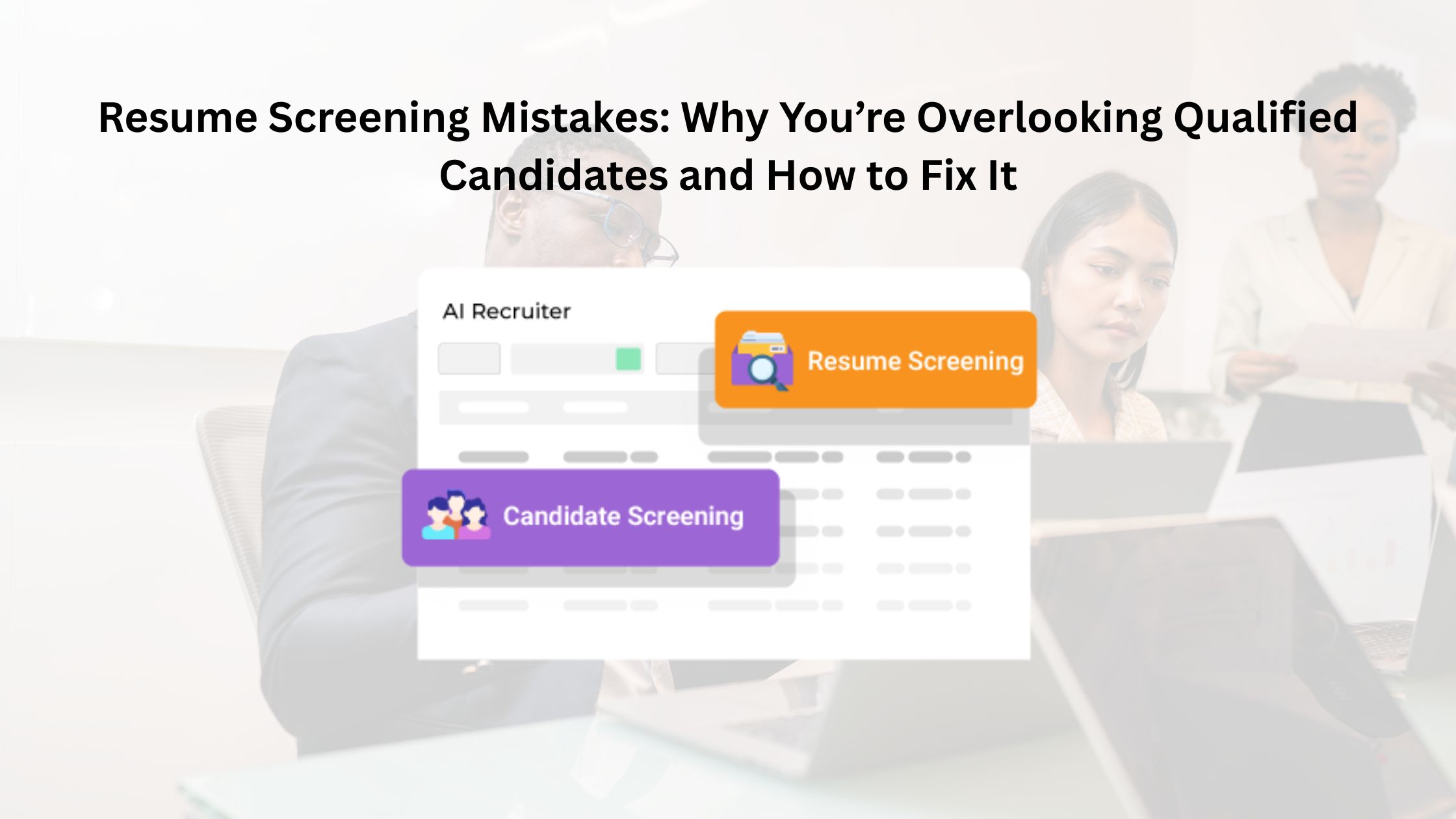Resume Screening Mistakes: Why You’re Overlooking Qualified Candidates and How to Fix It