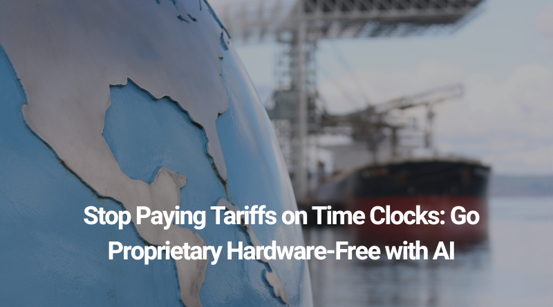Stop Paying Tariffs on Time Clocks: Go Proprietary Hardware-Free with AI