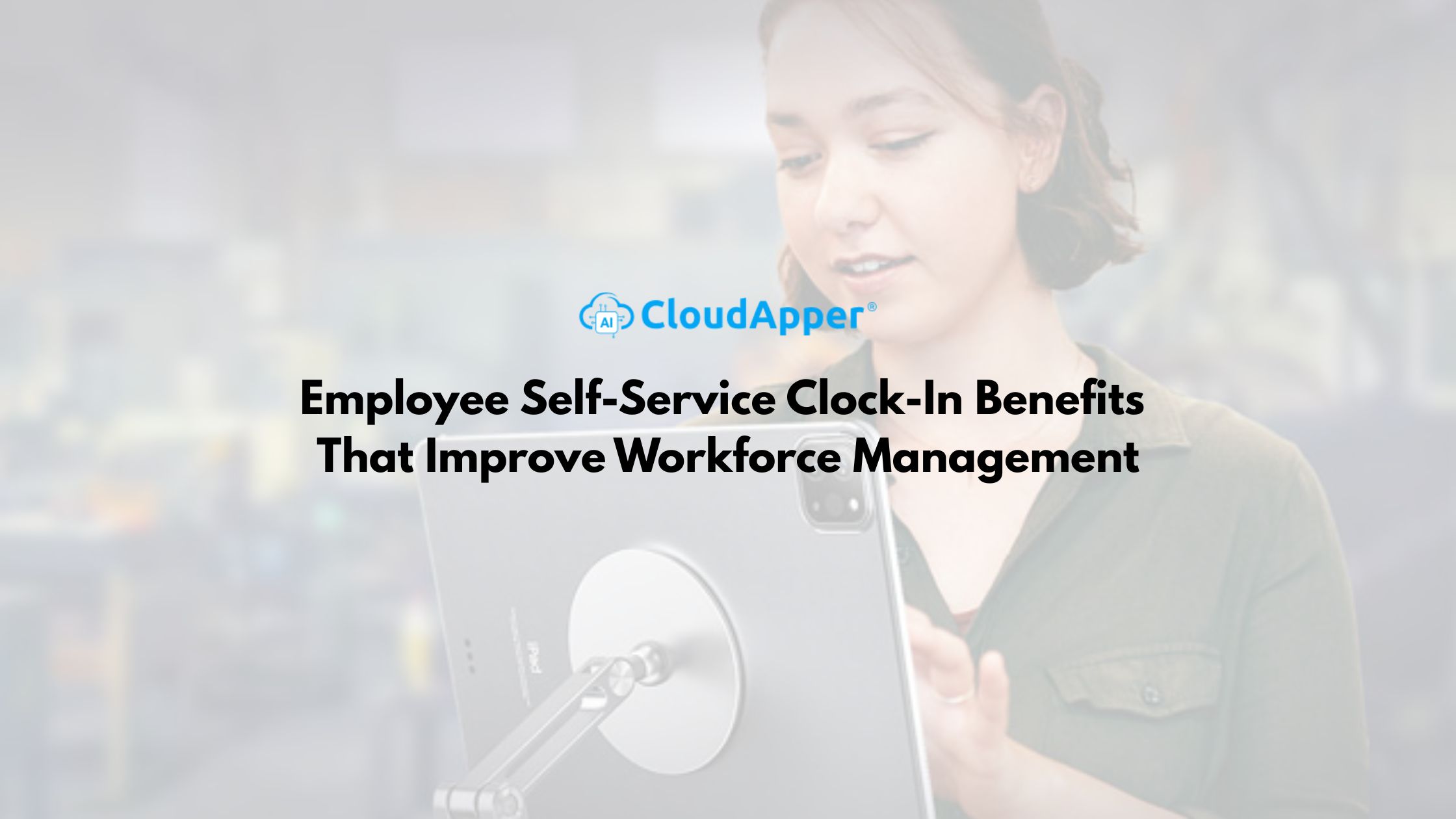 Employee Self-Service Clock-In Benefits That Improve Workforce Management