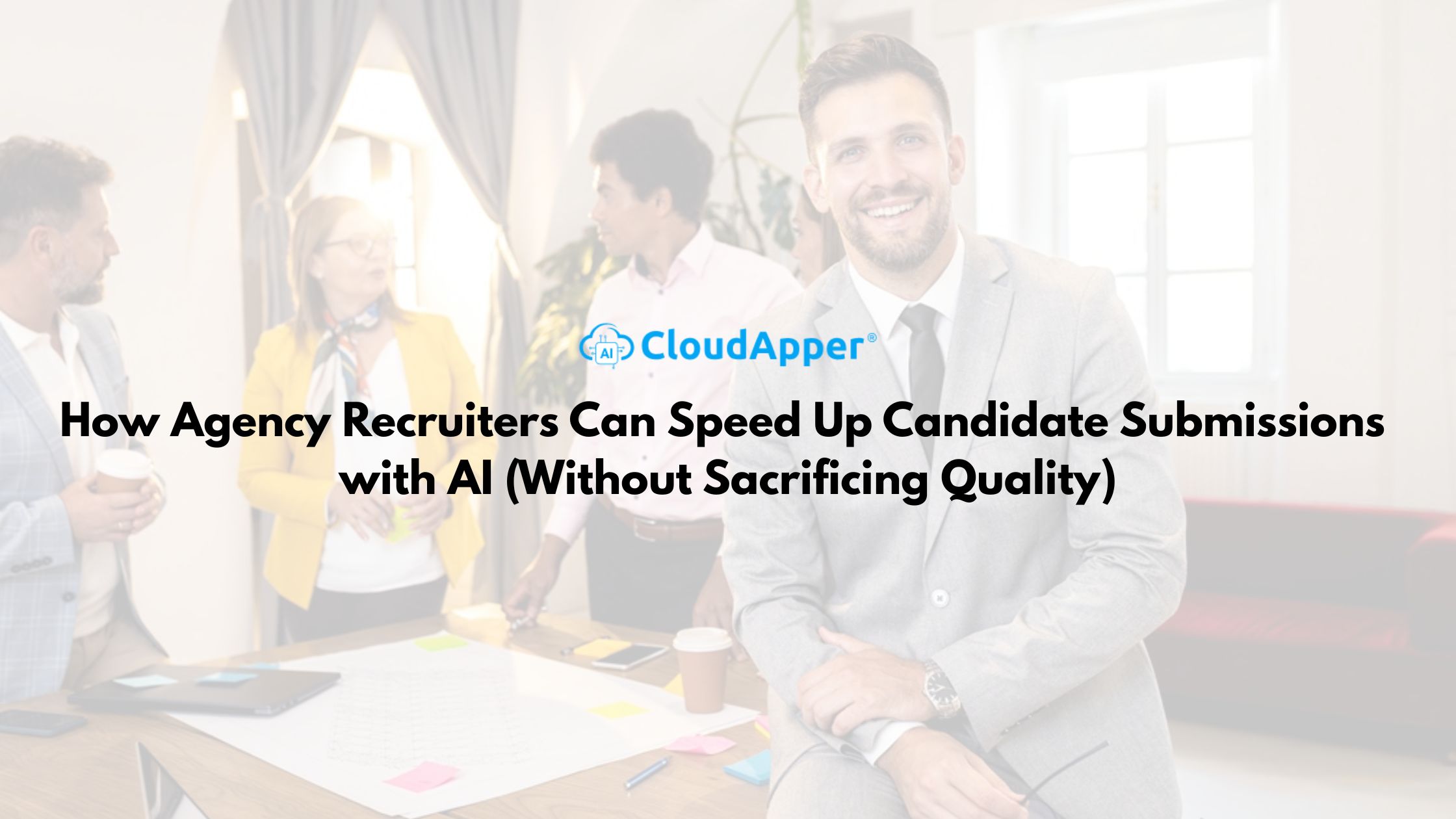 How Agency Recruiters Can Speed Up Candidate Submissions with AI (Without Sacrificing Quality)